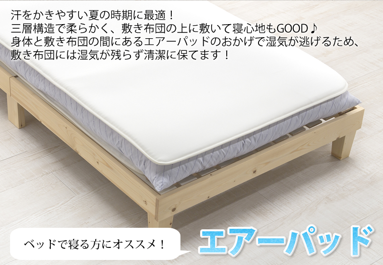 ベッドで寝る方におすすめのエアーパッド。汗をかきやすい夏の時期に最適です。三層構造で柔らかく、敷き布団の上に敷いて寝心地もGOOD♪身体と敷き布団の間にあるエアーパッドのおかげで湿気が逃げるため、敷き布団には湿気が残らず清潔に保てます！