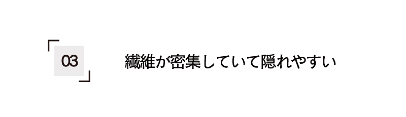 繊維が密集していて隠れやすい