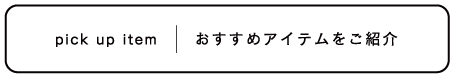 おすすめアイテムをご紹介