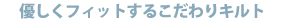優しくフィットするこだわりキルト