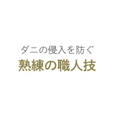 ダニの侵入を防ぐ熟練の職人技