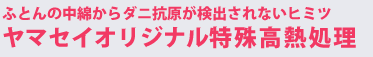 ふとんの中綿からダニ抗原が検出されないヒミツ！ヤマセイオリジナル特殊高熱処理